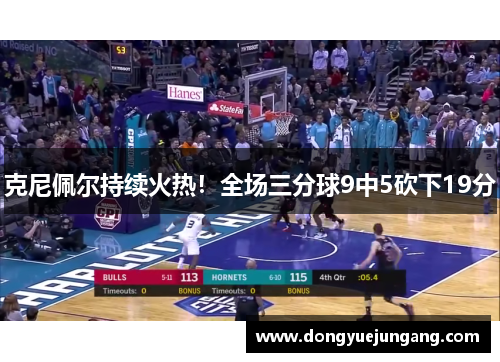 克尼佩尔持续火热！全场三分球9中5砍下19分