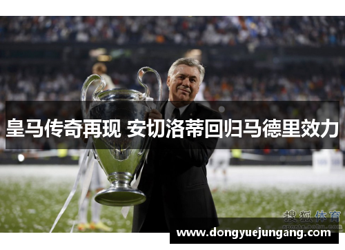 皇马传奇再现 安切洛蒂回归马德里效力